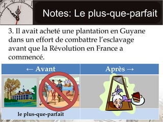 Notes: Le plus-que-parfait3. Il avait acheté une plantation en Guyane dans un effort de combattre l’esclavage avant que la Révolution en France a commencé.