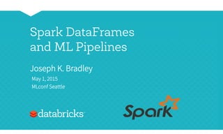 Spark DataFrames
and ML Pipelines
Joseph K. Bradley
May 1, 2015
MLconf Seattle
 