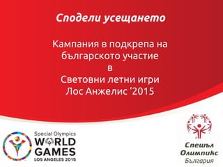 Сподели усещането
Кампания в подкрепа на
българското участие
в
Световни летни игри
Лос Анжелис ‘2015
 