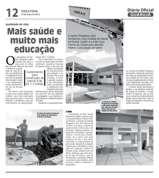 12               terça-feira
                 15 de maio de 2012
                                                                                                                                                          Diário Oficial
                                                                                                                                                           GUARUJÁ




                                                                                                                               Fotos Dayanna de Castro
qualidade de vida


 Mais saúde e                                                         O Jardim Progresso está

 muito mais                                                           recebendo uma Unidade de Saúde
                                                                      da Família (Usafa) e a mais nova
                                                                      creche da Cidade para atender

  educação                                                            melhor a população do bairro




O
            s moradores do Jar- mente R$ 1,7 milhão.
            dim Progresso estão      Esta instituição de ensino,
            vivendo em meio a em que as obras estão em ritmo
            uma série de obras acelerado, atenderá crianças
que, além de valorizar suas casas de quatro meses a seis anos de
e melhorar a quali-                           idade e será dotada
dade de vida de to-                           de infraestrutura                                                                                          ta, a creche do Jardim Progresso
dos, irá transformar     Investimento para garantir a se-                                                                                                irá atender a demanda reprimida
a realidade do local,           para          gurança física das                                                                                         por vaga em escolas desta nature-
que não via grandes     construção da crianças. A meta                                                                                                   za na região da Vila Áurea, uma
intervenções desde                            é garantir respeito                                                                                        vez que a população dali só tinha
a sua implantação         creche é de         à sua individuali-                                                                                         a sua disposição, até então, cre-
como loteamento,         R$ 1,7 milhão dade, permitindo                                                                                                  ches e pré-escolas particulares.
no fim da década                              a integração dos                                                                                               O bairro ainda está prestes a
de 80.                                        estudantes das mais                                                                                        ganhar a sua primeira Unidade
    No bairro, está localizada diversas faixas etárias matricula-                                                                                        de Saúde da Família, a Usafa
a mais nova creche pública da das no local, em um ambiente                                                                                               Jardim Progresso, que já está
Cidade, uma obra executada aconchegante e que facilitará o                                                                                               com as obras em ritmo acelerado
pela parceria entre o Governo aprendizado e o desenvolvimento                                                                                            desde o início deste mês, onde as
Federal e a Prefeitura, com um de todos.                                                                                                                 etapas de fundação e estrutura já
                                                                                                       A creche do Jardim
investimento de aproximada-          Moderna e visualmente boni-                                       Progresso irá atender                             foram iniciadas.
                                                                                                       a demanda reprimida
                                                                                                       por vaga em escolas
                                                                                                       desta natureza na
                                                                                                       região da Vila Áurea
                                                                    A obra
                                   As obras da Usafa já tiveram
                                   suas etapas de fundação e
                                                                       Construída na Rua Josefa
                                   estrutura iniciadas              Hermínia Caldas, esquina com
                                                                    a Avenida Edson Urbano Mu-
                                                                    niz Pontes, a Creche do Jardim
                                                                    Progresso terá dois blocos de
                                                                    creches, um para crianças de
                                                                    quatro meses a três anos, com
                                                                    recepção, higiene pessoal, es-
                                                                    paço para atividades, repouso,
                                                                    solário e local para alimen-
                                                                    tação. Já o outro será para
                                                                    crianças de três a seis anos,
                                                                    incluindo as matriculadas na
                                                                    pré-escola, dotado de recepção,
                                                                    espaço para atividades e mais
                                                                    uma vez, repouso e solário. A
                                                                    Creche ainda contará com um
                                                                    bloco multiuso que será dota-
                                                                    do de sala de leitura, sala de
                                                                    informática, sanitários infantis
                                                                    e sanitários para adultos, além
                                                                    de pátio coberto, anfiteatro e
                                                                    parquinho.
 