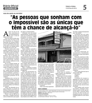 Diário Oficial
 GUARUJÁ
                                                                                                                                                              terça-feira
                                                                                                                                                              15 de maio de 2012
                                                                                                                                                                                                   5
casa de apoio ao servidor


             “As pessoas que sonham com
            o impossível são as únicas que
              têm a chance de alcançá-lo”
A
            partir do dia 16 de       que agora se institucionaliza.                                                                                                         mo assim, a equipe está preparada
            maio, materializa-se          Contando com uma equipe                                                                                                            para “não desistir”.
            uma idéia gestada por     multidisciplinar, formada basica-                                                                                                          Certamente que, por cuidar
            três anos: a Casa de      mente por servidores do quadro                                                                                                         de vidas, não será um trabalho de
Apoio ao Servidor.                    permanente de pessoal, a PMG                                                                                                           exposição de resultados. A grande
    Fruto da união de todos, para     estabelece um relacionamento                                                                                                           característica desta ação é ser um
sustentar uma nova fase na vida       com o servidor que ultrapassa a                                                                                                        trabalho reservado. Ninguém é
do trabalhador da Prefeitura          barreira do simples cumprimento                                                                                                        exposto. Isso é garantido pela
Municipal de Guarujá (PMG),           de seu contrato de trabalho: o                                                                                                         própria formação do grupo de
ela vem em definitivo para incre-     resgate de seus valores atingidos                                                                                                      especialistas responsáveis pela
mentar ações concretas de apoio       por alguma fraqueza que, com o                                                                                                         condução dos processos: médicos
ao servidor, em situações pouco       tempo, foi minando suas forças de                                                                                                      clínicos, médicos psiquiatras, psi-
conhecidas de seu dia a dia.          reação e combate.                                                                                                                      cólogos, assistentes sociais, e uma
    Durante muitos anos, ações            Nessa condição e querendo o                                                                                                        competente equipe de apoio.
isoladas, cuidavam de um ou de        servidor contar com ajuda, esta                                                                                                            É possível!
outro aspecto, muito a reboque do     equipe multidisciplinar entra em                                                                                                           De forma organizada, po-
círculo de amizades do servidor.      cena, disposta a lutar junto para                                                                                                      tencializamos o atendimento,
    Não desprezando esta ex-          reverter este quadro tenebroso.                                                                                                        podendo gerar muito mais suporte
periência, mas se lançando em             Não se fala aqui de procedi-                                                                                                       ao servidor.
uma nova leitura deste trabalho,      mentos aleatórios, mas de técnica                                                                                                          Nesta luta, inserem-se os Sin-
busca-se sistematizar de maneira      terapêutica e de acompanhamento                                                                                                        dicatos. É mais do quê necessária
                                                                            Marcos Miguel




mais especializada, caminhos          por profissionais realmente capa-                                                                                                      a união de forças para, num traba-
para alavancar melhoria de vida       citados para este enfrentamento.                                                                                                       lho complementar, potencializar-
para o servidor.                          Os serviços oferecidos vão do                                                                                                      mos ações em prol do servidor da
    Isto só é possível quando, de     mais simples apoio familiar, ao                   mo entre si; falar que o alto índice        tado neste tempo, nos faz afirmar        PMG. Esta disposição contempo-
uma maneira realística, o servidor,   mais complexo envolvimento de                     de diagnóstico de “depressão”               que a reversão dos casos críticos só     rânea, alarga as possibilidades de
e em muitos casos sua família,        resgate do servidor.                              tem feito desarranjos importantes           é possível com um trabalho dedi-         meros formalismos trabalhistas,
confia no trabalho da instituição.        Hoje, a realidade de muitos                   na vida de muitos; falar de tantas          cado dos especialistas disponibili-      ao encontro de relacionamento
    A “Casa de Apoio ao Servi-        servidores supera o limite razoável               outras situações degradantes que            zados para este enfrentamento.           maduro e positivo para novas
dor” integra muita das possibili-     de dignidade.                                     se traduzidas para o cotidiano da               Sim, é possível!                     conquistas.
dades de atendimento, buscando            Falar que encontramos ser-                    PMG alguém poderia imaginar                     Como lema de trabalho, a                 Este é o grito silencioso que se
ser um facilitador a priorizar o      vidores “moradores de rua” em                     que não pode ser verdade...                 equipe mantém uma disposição:            pratica desde 2009.
atendimento ao servidor, naquelas     razão da dependência química,                         Nesse vale de conflitos sociais,        “não desistir nunca”.                        Necessário...
necessidades prementes de seu         em que até a família já os abando-                a PMG como empregadora, não                     Mesmo que o servidor já tenha            Urgente...
cotidiano.                            nou; falar que servidores padecem                 pode e nem quer ficar omissa: or-           desistido; mesmo que o servidor              Humano.
    Integrada com o serviço da        de moléstias graves a mercê de                    ganiza suas possibilidades em força         não acredite mais em si mesmo;               A proposta de recuperar a
Medicina do Trabalho, que estará      orientação; falar que servidores                  tarefa, e marcha missionariamente,          mesmo que o servidor já esteja sem       dignidade do servidor, não pode
funcionando no mesmo local,           em situação terminal não têm                      para resgatar o quanto for possível,        forças para lutar; mesmo que sua         prescindir daqueles mais aban-
unirá profissionais e esforços        ninguém para olhar por eles e lhes                da dignidade e do humanismo que             família já tenha desistido; mesmo        donados que nem encontram
para conduzir solução e apoio aos     acompanhar nesta hora tão difícil;                deve revestir nossas relações.              que os amigos tenham se afastado;        mais forças para reivindicar o
servidores públicos da Prefeitura     falar que servidores vitimados pela                   É possível!                             mesmo que as dificuldades que se         que quer que seja: esses são nossa
de Guarujá.                           insensibilidade dos institutos ofi-                   Tudo o que temos experimen-             apresentem sejam enormes: mes-           prioridade.
    Assim, esta dimensão de ser-      ciais não vêem reconhecida suas                                                                                                            Você também pode escrever
viços oferecidos ao servidor da       limitações de saúde e engrossam                   ANOTE O ENDEREÇO:                                                                    esta história, orientando eventu-
Prefeitura Municipal de Guarujá,      a fila dos que ficam sem nenhum                                                                                                        almente aquele servidor que pre-
                                                                                        Rua Azuil Loureiro nº 235 – Jardim Helena Maria (rua atrás da Escola Estadual Renê
busca resgatar princípios de huma-    rendimento financeiro e situação                  Rodrigues de Moraes, e próximo à sede da Guarda Civil Municipal).                    cisa de apoio, a procurar nossos
nização nas relações de trabalho.     de indigência; falar da necessidade               Telefone: 3355-1186 / 3355-9119                                                      serviços. Se cada um fizer um
    Desde o ano de 2009 até os        de orientação familiar de tantos                  Horário de atendimento                                                               pouquinho que seja, certamente a
                                                                                        (de segunda a sexta-feira)
dias atuais, o trabalho funcionou     pais e mães servidores públicos em                1. Medicina do Trabalho - das 8 às 17 horas                                          realidade poderá ter cores menos
como um laboratório para aquilo       suas relações com os filhos, e mes-               2. Casa de Apoio ao Servidor - das 9 às 17 horas                                     tristes.
 
