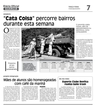 Diário Oficial
 GUARUJÁ
                                                                                                                                                     terça-feira
                                                                                                                                                     15 de maio de 2012
                                                                                                                                                                                                   7
zeladoria


“Cata Coisa” percorre bairros
durante esta semana                                                                                                                                                      O caminhão coleta
                                                                                                                                                                         móveis, além de


O
            programa Cata Coisa                                                                                                                                          eletrodomésticos ou
                                      Arquivo/PMG




            continua operando                                                                                                                                            eletrônicos, como
            no Município a todo
            vapor. Nesta sema-                                                                                                                                           computadores
na, a Prefeitura disponibiliza os
serviços nos bairros Vila Maia,
Santa Rosa, Jardim Virgínia, Jar-
dim dos Pássaros, entre outros.
O veículo passa duas vezes por                                                                                                                                           ta aos moradores que depositem
mês em cada bairro, seguindo                                                                                                                                             o material a ser recolhido em
uma programação definida. Na                                                                                                                                             frente à sua residência, com um
próxima semana, são contem-                                                                                                                                              dia de antecedência.
plados os bairros Vila Alice,                                                                                                                                                Os munícipes que vão se des-
Pae Cará, Jardim Las Palmas e                                                                                                                                            fazer de móveis e eletrodomés-
Morrinhos.                                                                                                                                                               ticos e eletroeletrônicos, como
    O serviço do “Cata Coisa”                                                                                                                                            sofás, geladeiras, aparelhos de
está em ação há dois anos e                                                                                                                                              som e computadores, devem
atende diversas comunidades,                                                                                                                                             ficar atentos aos dias e horários
coletando detritos como poda de                                                                                                                                          que o “Cata Coisa” passa no
árvores, restos de móveis, eletro-                                                                                                                                       bairro. A equipe não executa a
domésticos e eletroeletrônicos.                                                                                                                                          coleta de entulhos e restos de
Como o trabalho dos funcioná-                                                                                                                                            construção civil.
rios é manual, a Prefeitura solici-
                                                                                                                                    Programa Cata Coisa
                                                                                                                                        14 a 19 de maio
                                                                                            2ª Feira           3ª Feira            4ª Feira              5ª Feira             6ª Feira              Sábado
        Programa                                    Como o trabalho dos               Jardim Acapulco 1    Jardim São José    Jardim Santa Maria         Vila Ideal        Jardim Praiano       Jardim Virgínia
                                                    funcionários é manual,
          vai aos                                   a Prefeitura solicita aos
                                                                                      Jardim Acapulco 2
                                                                                      Jardim Acapulco 3
                                                                                                               Vila Lygia
                                                                                                             Vila Funchal
                                                                                                                                 Santo Antônio
                                                                                                                               Jardim Primavera
                                                                                                                                                         Vila Maia
                                                                                                                                                          Centro
                                                                                                                                                                          Cidade Atlântica
                                                                                                                                                                         Portal do Guarujá
                                                                                                                                                                                               Parque Enseada
                                                                                                                                                                                              João Batista Julião
                                                    moradores que depositem o
          bairros                                   material a ser recolhido em
                                                                                       Praia do Perequê
                                                                                     Praia de Pernambuco
                                                                                                              Santa Rosa
                                                                                                             Helena Maria
                                                                                                                             Jardim dos Pássaros
                                                                                                                                    Guaiúba
                                                                                                                                                       Barra Funda
                                                                                                                                                     Jardim Tejereba
                                                                                                                                                                           Jardi. Granville
                                                                                                                                                                         Balneário Guarujá
                                                                                                                                                                                                   Península
                                                                                                                                                                                               Recanto Tortuga
      quinzenalmente                                frente à sua residência, com
                                                    um dia de antecedência
                                                                                                                                    Tombo                Vila Júlia                           Balneário Santa Fé
                                                                                                                                                    Jardim São Miguel
                                                                                                                                                    Jardim Três Marias




projeto integração

Mães de alunos são homenageadas
                                                                                                                              dia das mães

                                                                                                                                     Esporte Clube Benfica
      com café da manhã                                                                                                                realiza baile trash
   A Secretaria de Defesa e                        O principal item do cardápio     Inscrições                                   A prefeita prestigiou o 1º              do Benfica, Edson Galdino
Convivência Social promoveu                     da confraternização em home-            Para participar, basta com-           Baile Trash promovido pelo                 Santos, sendo homenageada
um momento diferente para                       nagem ao Dia das Mães foi o         parecer à sede da Guarda Civil            Esporte Clube Benfica. Reali-              pelo clube, que tem 42 anos
mães de alunos do Projeto                       carinho dos filhos e instrutores.   Municipal, localizada na Rua              zado em homenagem ao Dia                   de existência e acumula vá-
Integração, desenvolvido pela                   O projeto tem como objetivo         Doutor Carlos Nehring, 405 – Jar-         das Mães, o evento aconteceu               rios títulos. Dentre eles o Te-
Guarda Civil Municipal. Na                      afastar as crianças da rua, com     dim Helena Maria. É necessário            na noite do último sábado (12),            tracampeonato Guarujaense.
manhã do último sábado (12),                    esporte, lazer e noções de cida-    apresentar cópias da certidão de          na sede do time.                           No ano passado, o time foi
elas foram recepcionadas na                     dania. Dentre as modalidades        nascimento ou RG, comprovante                A chefe do Executivo foi                campeão veterano do segun-
sede da corporação com um                       espor tivas oferecidas estão        de residência, duas fotos 3x4 e           recepcionada pelo presidente               do quadro.
café da manhã. O evento foi                     futsal, vôlei, basquete, judô e     atestado médico. Outras informa-
prestigiado pela prefeita.                      capoeira.                           ções pelo telefone 3344-1440.
 