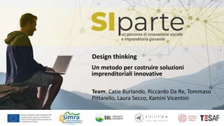 Design thinking
Team: Catie Burlando, Riccardo Da Re, Tommaso
Pittarello, Laura Secco, Kamini Vicentini
Un metodo per costruire soluzioni
imprenditoriali innovative
 