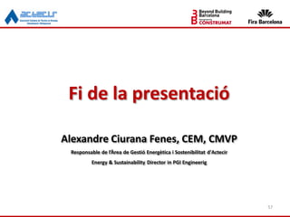 57
Fi de la presentació
Alexandre Ciurana Fenes, CEM, CMVP
Responsable de l’Àrea de Gestió Energètica i Sostenibilitat d'Actecir
Energy & Sustainability Director in PGI Engineerig
 