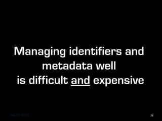 May 18, 2015
Managing identifiers and
metadata well
is difficult and expensive
38
 