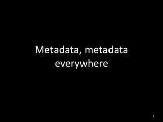Metadata,	
  metadata	
  
everywhere	
  
8
 