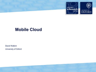 1
Mobile Cloud
David Wallom
University of Oxford
 