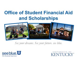 #seeblue
Financial Aid & Scholarships
University of Kentucky
Office of Student Financial Aid and
Scholarships
2015 Freshmen Orientation
See Your Dreams, See Your Future, See Blue
 