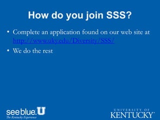 How do you join SSS?
• Complete an application found on our web site at
http://www.uky.edu/Diversity/SSS/
• We do the rest
 