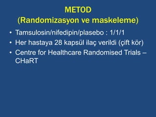 METOD
(Randomizasyon ve maskeleme)
• Tamsulosin/nifedipin/plasebo : 1/1/1
• Her hastaya 28 kapsül ilaç verildi (çift kör)
• Centre for Healthcare Randomised Trials –
CHaRT
 