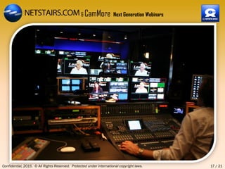 Live Studio Session with Professional Moderator,
Confidential, 2015. © All Rights Reserved. Protected under international copyright laws. 17 / 21
& CamMore Next Generation Webinars
 
