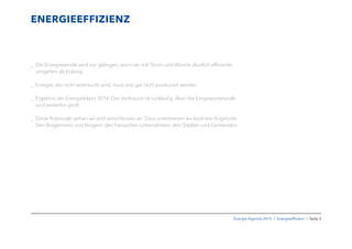 Energie-Agenda 2015 I Energieefﬁzienz I Seite 3
ENERGIEEFFIZIENZ
_ Die Energiewende wird nur gelingen, wenn wir mit Strom und Wärme deutlich effizienter
umgehen als bislang.
_ Energie, die nicht verbraucht wird, muss erst gar nicht produziert werden.
_ Ergebnis der Energiebilanz 2014: Der Verbrauch ist rückläuﬁg. Aber die Einsparpotenziale
sind weiterhin groß.
_ Diese Potenziale gehen wir jetzt entschlossen an. Dazu unterbreiten wir konkrete Angebote:
Den Bürgerinnen und Bürgern, den hessischen Unternehmen, den Städten und Gemeinden.
 