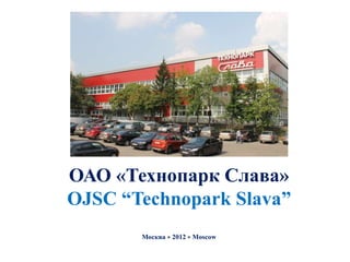 ОАО «Технопарк Слава»
OJSC “Technopark Slava”
       Москва  2012  Moscow
 