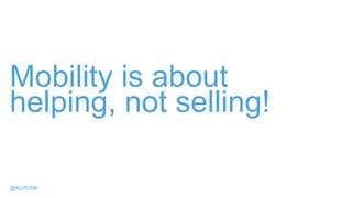 Mobility is about
helping, not selling!
@KurtUhlir
 