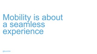 Mobility is about
a seamless
experience
@KurtUhlir
 
