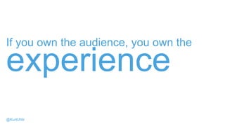If you own the audience, you own the
experience
@KurtUhlir
 