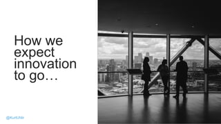 How we
expect
innovation
to go…
16
@KurtUhlir
 