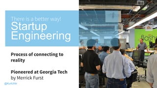 Process of connecting to
reality
Pioneered at Georgia Tech
by Merrick Furst
There is a better way!
Startup
Engineering
03
@KurtUhlir
 