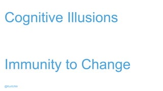 Cognitive Illusions
Immunity to Change
@KurtUhlir
 
