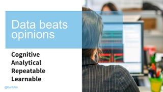 Cognitive
Analytical
Repeatable
Learnable
Data beats
opinions
@KurtUhlir
 