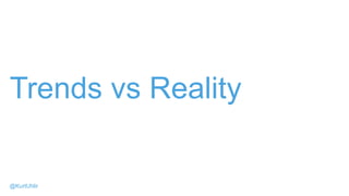 Trends vs Reality
@KurtUhlir
 
