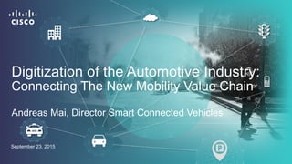 September 23, 2015
Digitization of the Automotive Industry:
Connecting The New Mobility Value Chain
Andreas Mai, Director Smart Connected Vehicles
 