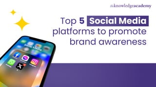 Top 5 Social Media
platforms to promote
brand awareness
 