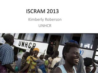 ISCRAM 2013
Kimberly Roberson
UNHCR
 