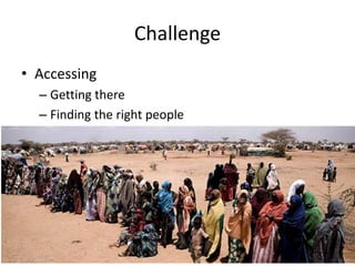 Challenge
• Accessing
– Getting there
– Finding the right people