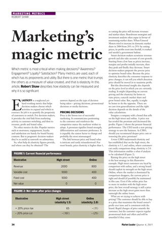 34	 Market Leader Quarter 4, 2015
answers depend on the type of decision
being taken – pricing decisions, promotional
decisions or media decisions.
Pricing decisions
Price is the litmus test of successful
marketing. It communicates positioning
to the customer and reinforces the
competitive stance the marketer wishes to
adopt. A premium signifies brand strength,
differentiation and customer preference. It
is arguably the easiest factor to change and
probably the most mismanaged.
The link between price and brand value
is intricate and easily misunderstood. For
most brands, price elasticity is higher than 1,
Marketing’s
magic metric
ROBERT SHAW
MARKETING METRICS
so cutting the price will increase revenues
and market share. Boardroom strategists and
investment analysts often argue in favour of
maximising market share. When General
Motors tried to increase its domestic market
share in 2004 from 28% to 29% by cutting
prices, its profits went into freefall, it crashed
and needed a government bailout.
Smart decision-makers scrutinise revenue-
growth and also take account of cost-growth.
Starting from a low base as prices increase,
margins and profits initially increase, then
they peak and finally they decrease. Smart
decision-makers pinpoint the precise price
to optimise brand value. Because the price
elasticity describes the consumer response to
price changes, it can tell you which direction
price should be moved in to maximise profit.
But this directional insight also depends
on the price level at which you are currently
trading. It might (depending on current
pricing and the elasticity) be better to
raise prices, concede market share and
grow brand value. But, equally, it might
be better to do the opposite. There are
no cast-iron generalisations and the right
decision depends on the details of the
value calculations.
Imagine a company with a brand that sells
on the high street and online. A price war
has eroded the premium and decimated the
profits. Figure 1 shows the present financial
performance. The CEO needs a new pricing
strategy to save the business. As CMO,
should you recommend deeper price cuts or
restoring the price premium?
A wise CMO understands elasticity and
has established that on the high street, the
elasticity is 1.5, and online, where customers
can easily comparison-shop, elasticity is 2.0.
This information enables a what-if analysis
to be calculated (Figure 2).
Raising the price on the high street
is the best strategy in this illustrative
example. High street customers are loyal by
comparison with online, and a strong brand
should exploit its strength on the high street.
Online, where the market is dominated by
comparison shoppers, the current price is
right and should (if possible) be maintained
in this case. Even if the online price has
to move in tandem with the high street
price, the best overall strategy is still a price
increase as the high street gains more than
outweigh the online losses.
What are we trying to achieve with
pricing? The customer should be able to buy
at a price that maximises the brand owner’s
profit over time and is consistent with the
brand. Rapid changes of price unsettle the
customer; but the customer expects regular
promotional deals and offers and will be
unsettled if they cease.
Which metric is most critical when making decisions? Awareness?
Engagement? Loyalty? Satisfaction? Many metrics are used, each of
which has its proponents and utility. But there is one metric that trumps
the others as a measure of value created, and that is elasticity. In this
article, Robert Shaw describes how elasticity can be measured and
why it is so significant
E
lasticity is a neglected yet
hard-working metric that helps
decision-makers choose which
activities to expand and which to
contract. Its job is to quantify the propensity
of customers to switch. For decision-makers,
it provides the vital link from marketing
activity to customer switching, and then to
revenue, profit and brand value.
No other metrics do this. Popular metrics
such as awareness, engagement, loyalty
and satisfaction are handy for brand beauty
contests. But to pragmatic decision-makers
they’re as useful as sunroofs on submarines.
So, what help do elasticity figures provide,
and where can they be obtained? The
Figure1: Current financial performance
Figure 2: Net value after price changes
Illustrative
Revenue
Variable cost
Fixed cost
Net value
	 High street
2000
1000
1000
0
	 Online
800
400
400
0
Illustrative
+ 20% price rise
- 20% price cut
High street
(elasticity1.5)
65
- (161)
Online
(elasticity 2.0)
- (11)
- (25)
 