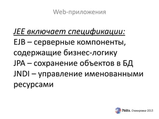 JEE включает спецификации:
EJB – серверные компоненты,
содержащие бизнес-логику
JPA – сохранение объектов в БД
JNDI – управление именованными
ресурсами
Web-приложения
 