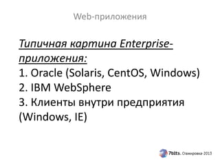 Типичная картина Enterprise-
приложения:
1. Oracle (Solaris, CentOS, Windows)
2. IBM WebSphere
3. Клиенты внутри предприятия
(Windows, IE)
Web-приложения
 