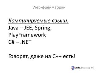 Компилируемые языки:
Java – JEE, Spring,
PlayFramework
C# – .NET
Говорят, даже на C++ есть!
Web-фреймворки
 