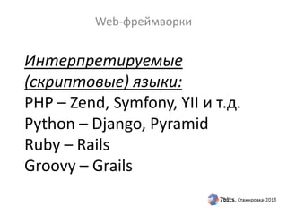 Интерпретируемые
(скриптовые) языки:
PHP – Zend, Symfony, YII и т.д.
Python – Django, Pyramid
Ruby – Rails
Groovy – Grails
Web-фреймворки
 