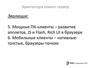 Эволюция:
5. Мощные ПК-клиенты – развитие
апплетов, JS и Flash, Rich UI в браузере
6. Мобильные клиенты – нативные-
толстые, браузеры-тонкие
Архитектура клиент-сервер
 