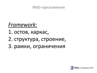 Framework:
1. остов, каркас,
2. структура, строение,
3. рамки, ограничения
Web-приложения
 