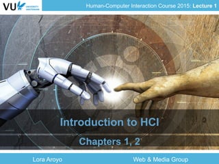 Human-Computer Interaction Course 2015: Lecture 1
Lora Aroyo Web & Media Group
Introduction to HCI
Chapters 1, 2
 