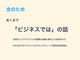 念のため
あくまで
「ビジネスでは」の話
今回はコンプライアンスが重要な金融に特化したの話なので。
それ以外でのパブリックなブロックチェーン可能性は依然高い
 