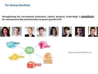 www.startupmanifesto.eu
Strengthening the environment (education, culture, business, leadership): A manifesto
for entrepreneurship and innovation to power growth in EU
The Startup Manifesto
 