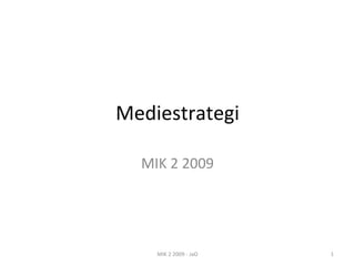 Mediestrategi MIK 2 2009 MIK 2 2009 - JaO 