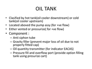 OIL TANK
• Clasified by hot tank(oil cooler downstream) or cold
tank(oil cooler upstream)
• Located aboved the pump assy (...