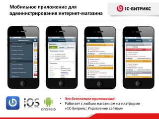 Мобильное приложение для
администрирования интернет-магазина

• Это бесплатное приложение!
• Работает с любым магазином на платформе
«1С-Битрикс: Управление сайтом»

 