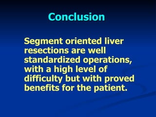 Segment oriented liver resections are well standardized operations, with a high level of difficulty but with proved benefits for the patient.  Conclusion 