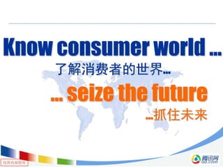 仅供内部使用
Know consumer world ...
了解消费者的世界…
… seize the future
…抓住未来
 