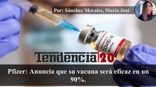 Por: Sánchez Morales, María José
Pfizer: Anuncia que su vacuna será eficaz en un
90%.
 