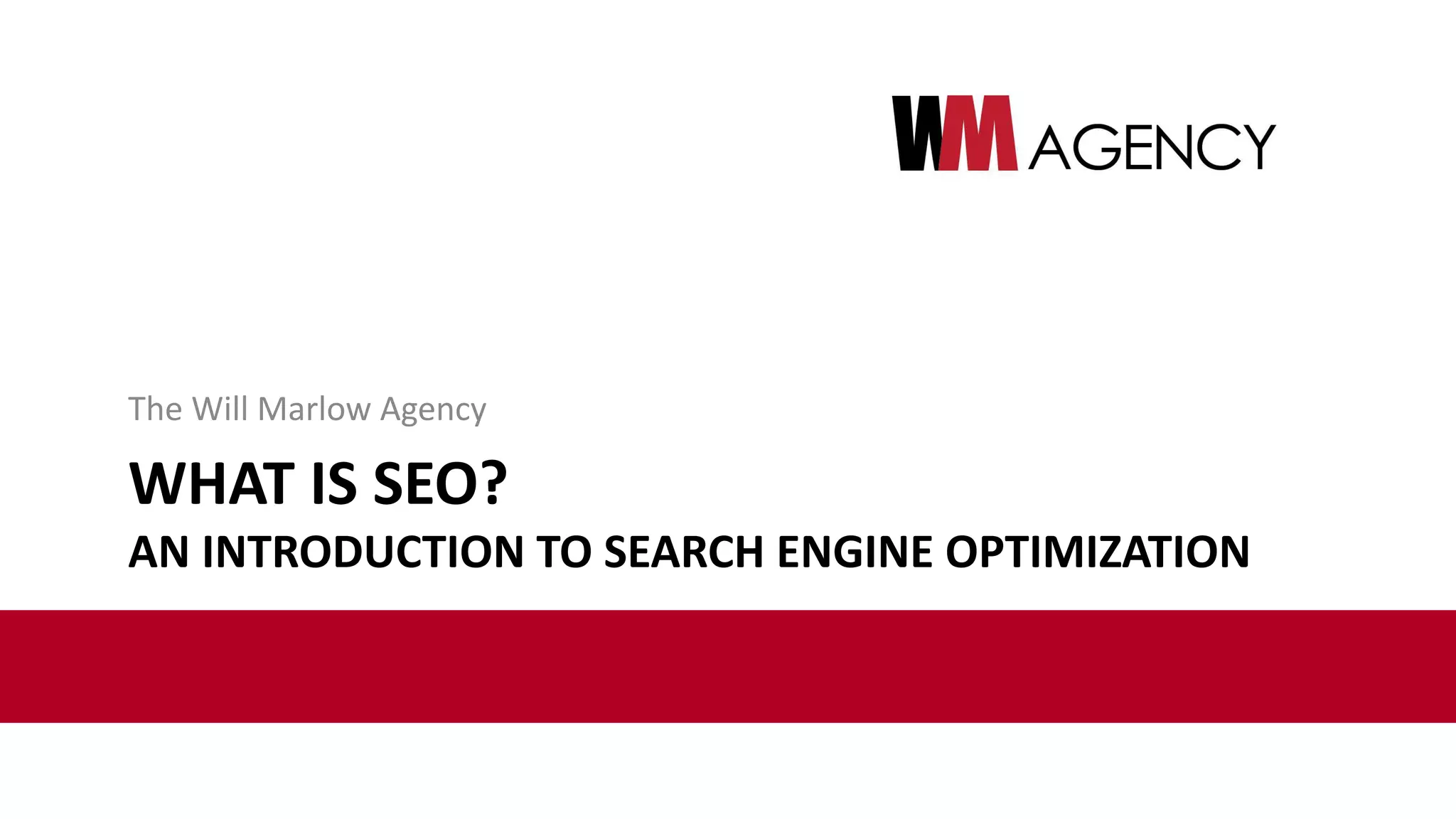 WHAT IS SEO?
AN INTRODUCTION TO SEARCH ENGINE OPTIMIZATION
The Will Marlow Agency
 