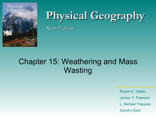 Chapter 15: Weathering and Mass Wasting Physical Geography Ninth Edition Robert E. Gabler James. F. Petersen L. Michael Trapasso Dorothy Sack 