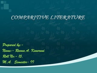 COMPARITIVE LITERATURE Prepared by:- Name:- Reema A. Kunvrani Roll No:- 15, M.A.  Semester- II 