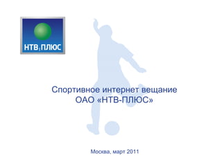 Спортивное интернет вещание
     ОАО «НТВ-ПЛЮС»




        Москва, март 2011
 