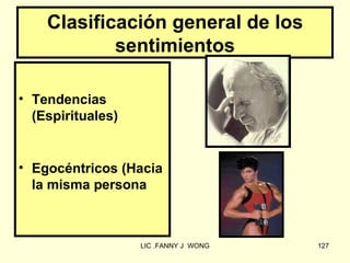 Clasificación general de los
            sentimientos

• Tendencias
  (Espirituales)


• Egocéntricos (Hacia
  la misma persona



                   LIC .FANNY J WONG   127
 